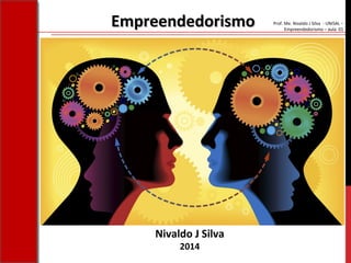 Prof. Me. Nivaldo J Silva - UNISAL –
Empreendedorismo – aula 01
Nivaldo J Silva
2014
EmpreendedorismoEmpreendedorismo
 