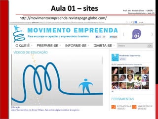 Prof. Me. Nivaldo J Silva - UNISAL –
Empreendedorismo – aula 01
Aula 01 – sitesAula 01 – sites
http://movimentoempreenda.revistapegn.globo.com/
 