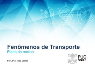Fenômenos de Transporte
Plano de ensino
Prof. Dr. Felipe Corrêa
 