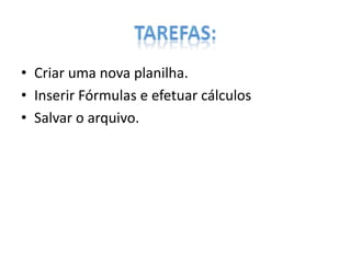 • Criar uma nova planilha.
• Inserir Fórmulas e efetuar cálculos
• Salvar o arquivo.

 