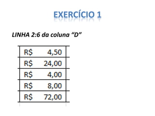 EXERCÍCIO 1
LINHA 2:6 da coluna “D”

 