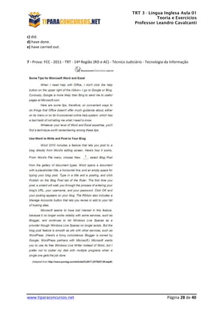 TRT 3 - Língua Inglesa Aula 01
Teoria e Exercícios
Professor Leandro Cavalcanti
	
  
	
  
	
  
www.tiparaconcursos.net	
  	
   	
  Página	
  28	
  de	
  40	
  
c)	
  did.	
  
d)	
  have	
  done.	
  
e)	
  have	
  carried	
  out.	
  
	
  
	
  
7	
  -­‐	
  Prova:	
  FCC	
  -­‐	
  2011	
  -­‐	
  TRT	
  -­‐	
  14ª	
  Região	
  (RO	
  e	
  AC)	
  -­‐	
  Técnico	
  Judiciário	
  -­‐	
  Tecnologia	
  da	
  Informação	
  	
  
	
  
	
  
	
  
 