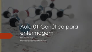 Aula 01 Genética para
enfermagem
Faculdade FELK
Professor Especialista Nivaldo Jr
 