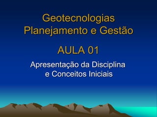 Geotecnologias
Planejamento e Gestão
AULA 01
Apresentação da Disciplina
e Conceitos Iniciais
 