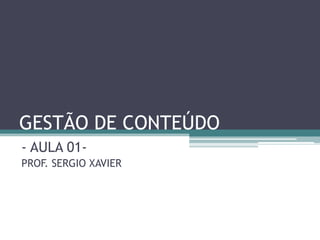 GESTÃO DE CONTEÚDO
- AULA 01-
PROF. SERGIO XAVIER
 