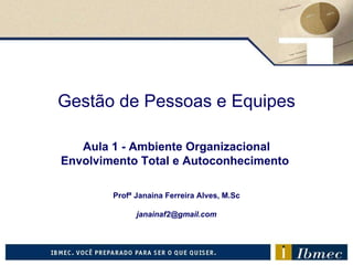 Gestão de Pessoas e Equipes Aula 1  - Ambiente Organizacional Envolvimento Total e Autoconhecimento   Profª Janaina Ferreira Alves, M.Sc [email_address] 