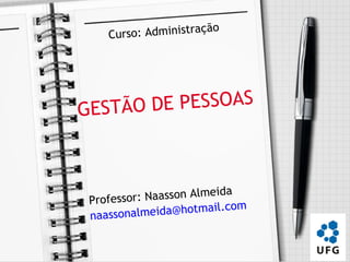 aç   ão
    Curso: Administr




GESTÃO DE PESSOAS



                        eida
 Profess or: Naasson Alm
 naassonalme   ida@hotmail.com
 