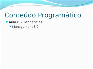 Conteúdo Programático
Aula 6 – Tendências
 Management 3.0
 