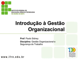 Introdução à Gestão
Organizacional
Prof: Paulo Sidney
Disciplina: Gestão Organizacional e
Segurança do Trabalho
 