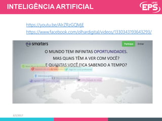 INTELIGÊNCIA ARTIFICIAL
https://youtu.be/AIrZRzGQMjE
https://www.facebook.com/olhardigital/videos/1330343193643293/
3/2/2017
 
