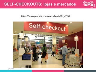 SELF-CHECKOUTS: lojas e mercados
3/2/2017
https://www.youtube.com/watch?v=ehRfb_dTlYQ
 