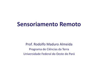 Sensoriamento Remoto
Prof. Rodolfo Maduro Almeida
Programa de Ciências da Terra
Universidade Federal do Oeste do Pará
 