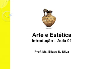 Arte e Estética
Introdução – Aula 01

 Prof. Ms. Elizeu N. Silva
 