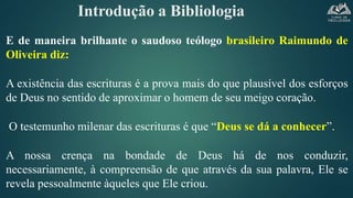 Introdução a Bibliologia
E de maneira brilhante o saudoso teólogo brasileiro Raimundo de
Oliveira diz:
A existência das es...