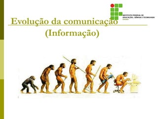 Evolução da comunicação
(Informação)
 