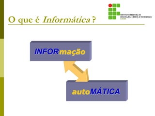 O que é Informática ?
autoMÁTICA
INFORmação
 
