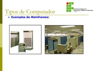  Exemplos de Mainframes:
Tipos de Computador
 