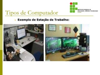  Exemplo de Estação de Trabalho:
Tipos de Computador
 