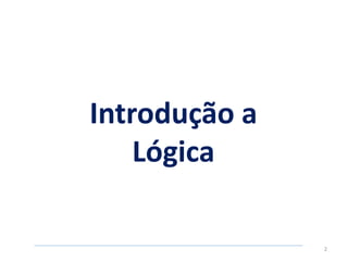 2
Introdução a
Lógica
 