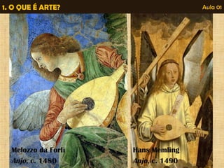 1. O QUE É ARTE? Aula 01 
Melozzo da Forlì 
Anjo, c. 1480 
Hans Memling 
Anjo, c. 1490 
 