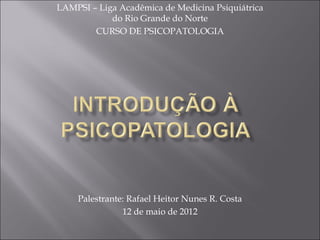 LAMPSI – Liga Acadêmica de Medicina Psiquiátrica
            do Rio Grande do Norte
        CURSO DE PSICOPATOLOGIA




    Palestrante: Rafael Heitor Nunes R. Costa
               12 de maio de 2012
 