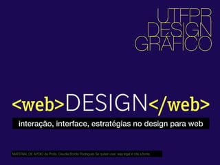 <web>DESIGN</web>
UTFPR
DESIGN
GRÁFICO
interação, interface, estratégias no design para web
MATERIAL DE APOIO da Profa. Claudia Bordin Rodrigues Se quiser usar, seja legal e cite a fonte.
 