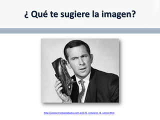 ¿ Qué te sugiere la imagen?

http://www.revistaelabasto.com.ar/135_celulares_&_cancer.htm

 