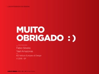 LAB INT DESIGN • | IED | BR | SP | Fabio Silveira
LAB INTEGRADO DE DESIGN19
MUITO
OBRIGADO : )
_ PROFESSORES
Fabio Silveira
Yael Amazonas_
IED Istituto Europeo di Design
© 2016 - SP
 