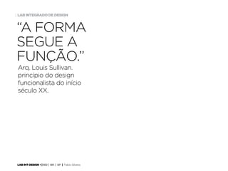 LAB INT DESIGN • | IED | BR | SP | Fabio Silveira
LAB INTEGRADO DE DESIGN3
Arq. Louis Sullivan.
princípio do design
funcionalista do início
século XX.
“A FORMA
SEGUE A
FUNÇÃO.”
 