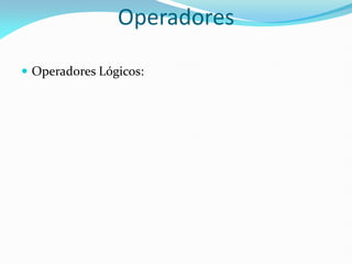  Operadores Lógicos:
Operadores
 