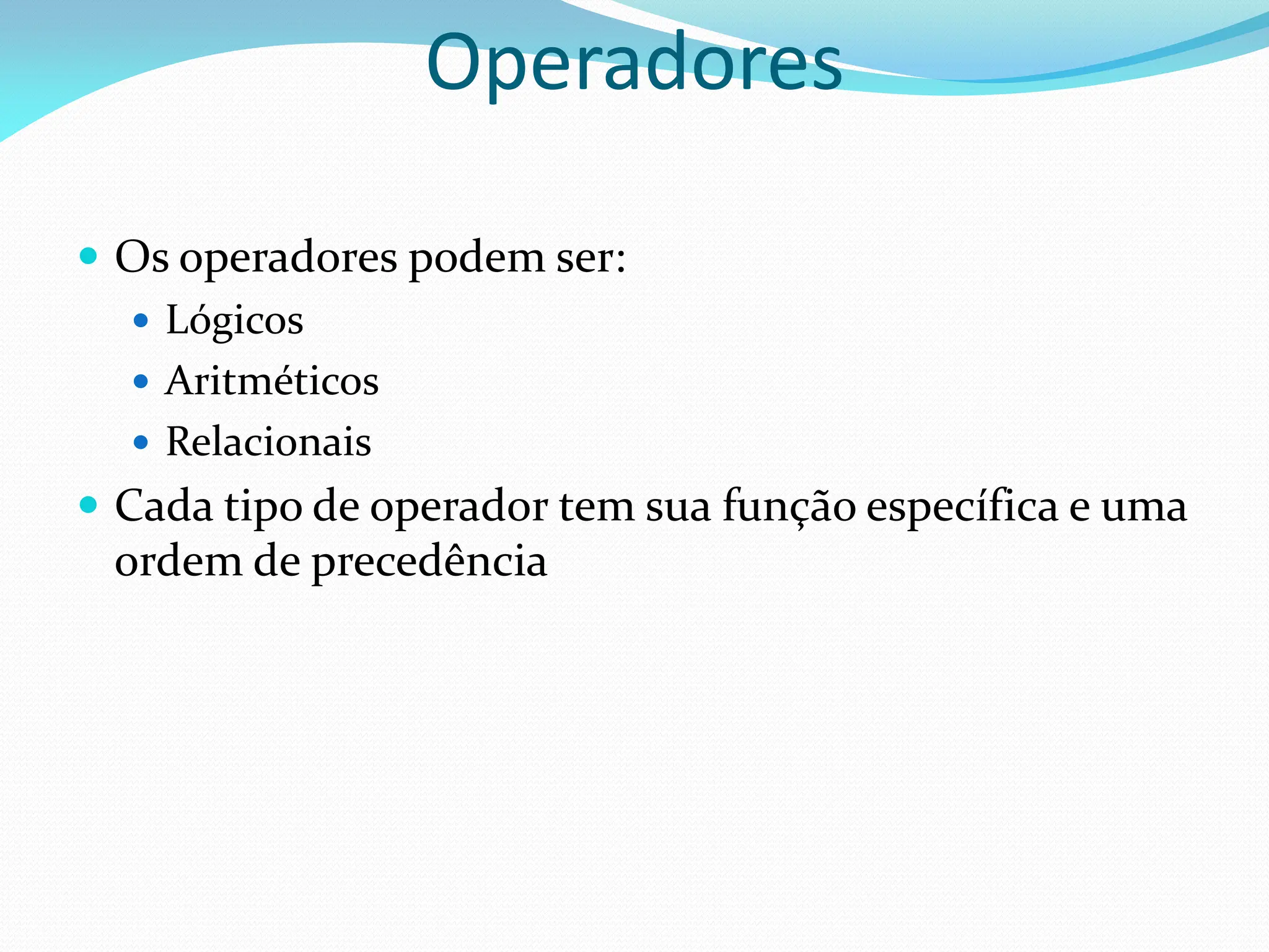 Operadores
 Os operadores podem ser:
 Lógicos
 Aritméticos
 Relacionais
 Cada tipo de operador tem sua função específica e uma
ordem de precedência
 