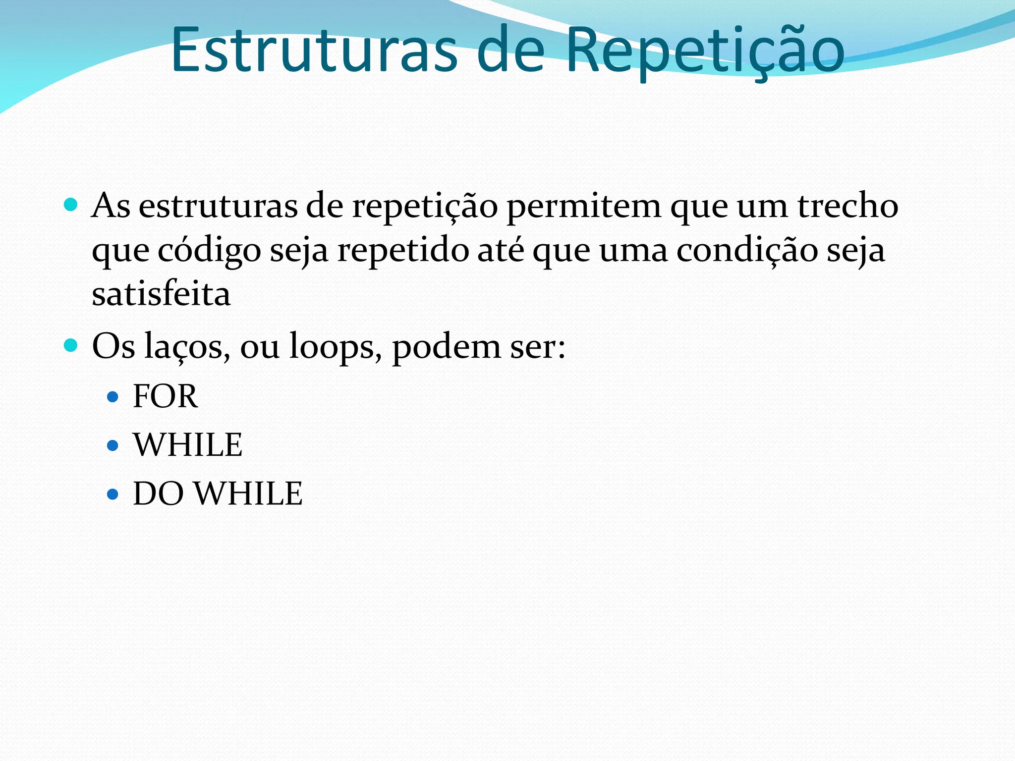 Estruturas de Repetição
 As estruturas de repetição permitem que um trecho
que código seja repetido até que uma condição seja
satisfeita
 Os laços, ou loops, podem ser:
 FOR
 WHILE
 DO WHILE
 