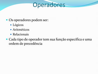 Operadores
 Os operadores podem ser:
 Lógicos
 Aritméticos
 Relacionais
 Cada tipo de operador tem sua função específica e uma
ordem de precedência
 