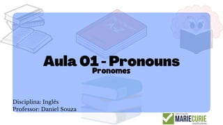 Aula 01 - Pronouns
Disciplina: Inglês
Professor: Daniel Souza
Pronomes
 