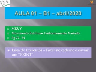  MRUV
 Movimento Retilíneo Uniformemente Variado
 Pg 79 - 92
 Lista de Exercícios – Fazer no caderno e enviar
um “PRINT”.
 