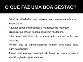 Priorizar atividades que devem ser desempenhadas em
longo prazo;
Realizar ações em resposta à mudanças no mercado;
Minimizar os efeitos dessas possíveis mudanças;
Criar uma estrutura de comunicação interna entre as
pessoas;
Permitir que os administradores tenham uma visão mais
clara do negócio;
Tornar mais efetiva a alocação de tempo e recursos para a
identificação de oportunidades.
 