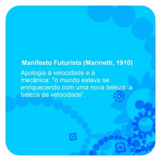 Manifesto Futurista (Marinetti, 1910)
Apologia à velocidade e à
mecânica: "o mundo estava se
enriquecendo com uma nova beleza: a
beleza da velocidade”.
 