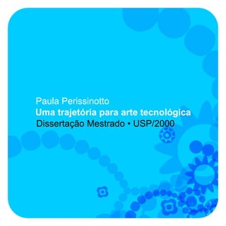 Paula Perissinotto
Uma trajetória para arte tecnológica
Dissertação Mestrado • USP/2000
 