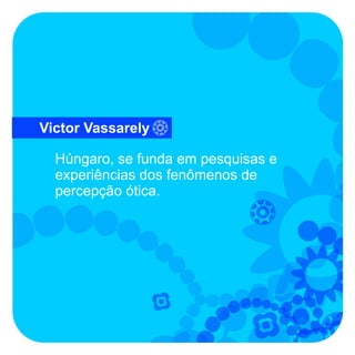Victor Vassarely

  Húngaro, se funda em pesquisas e
  experiências dos fenômenos de
  percepção ótica.
 