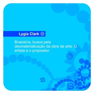Lygia Clark

Brasielira, busca pela
desmaterialização da obra de arte. O
artista é o propositor.
 
