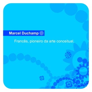 Marcel Duchamp

  Francês, pioneiro da arte conceitual.
 