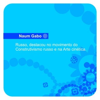 Naum Gabo

Russo, destacou no movimento do
Construtivismo russo e na Arte cinética.
 