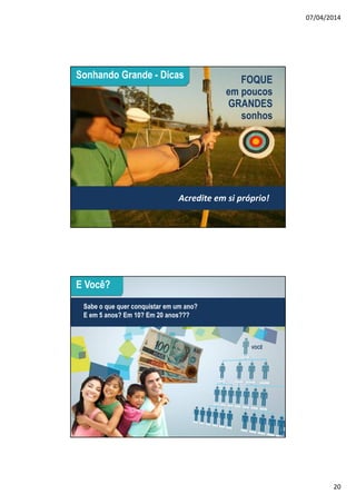 07/04/2014
20
39
Cultura Estácio
Sonhando Grande - Dicas FOQUE
em poucos
GRANDES
sonhos
Acredite em si próprio!
40
E Você?
Sabe o que quer conquistar em um ano?
E em 5 anos? Em 10? Em 20 anos???
VOCÊ
 