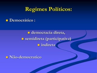 Regimes Políticos:
 Democrático :
 democracia direta,
 semidireta (participativa)
 indireta
 Não-democratico
 