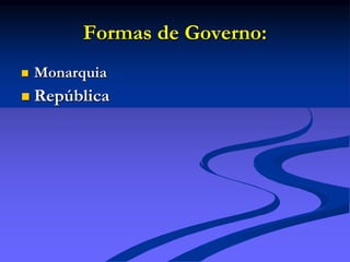 Formas de Governo:
 Monarquia
 República
 