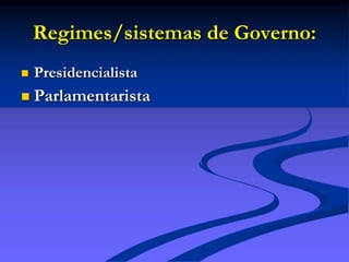 Regimes/sistemas de Governo:
 Presidencialista
 Parlamentarista
 