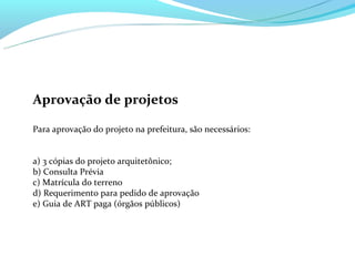 Aprovação de projetos

Para aprovação do projeto na prefeitura, são necessários:


a) 3 cópias do projeto arquitetônico;
b) Consulta Prévia
c) Matrícula do terreno
d) Requerimento para pedido de aprovação
e) Guia de ART paga (órgãos públicos)
 