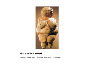 Vênus de Willendorf
Escultura do período Paleolítico Superior (~ 15.000 a.C.)
 