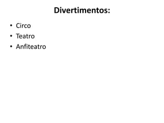 Divertimentos:
• Circo
• Teatro
• Anfiteatro
 