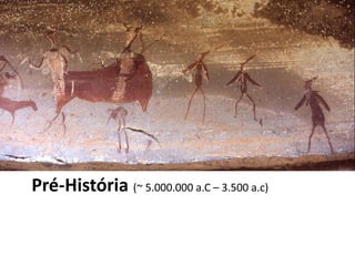 Pré-História (~ 5.000.000 a.C – 3.500 a.c)
 
